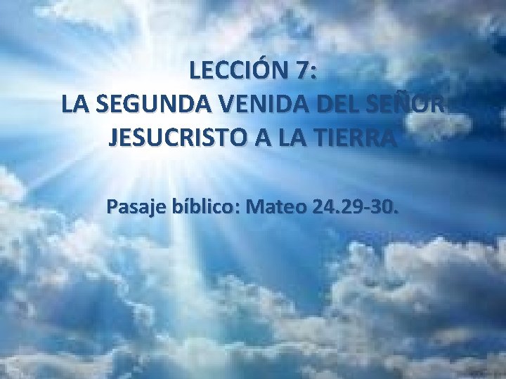 LECCIÓN 7: LA SEGUNDA VENIDA DEL SEÑOR JESUCRISTO A LA TIERRA Pasaje bíblico: Mateo