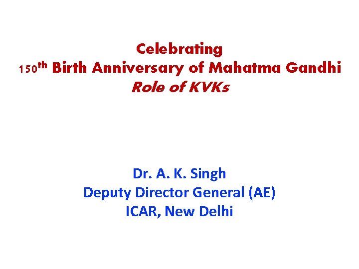 Celebrating 150 th Birth Anniversary of Mahatma Gandhi Role of KVKs Dr. A. K.