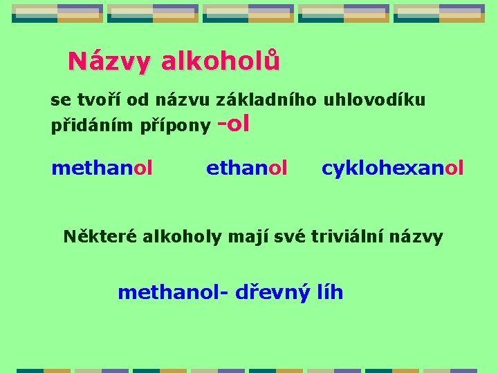 Názvy alkoholů se tvoří od názvu základního uhlovodíku přidáním přípony -ol methanol cyklohexanol Některé