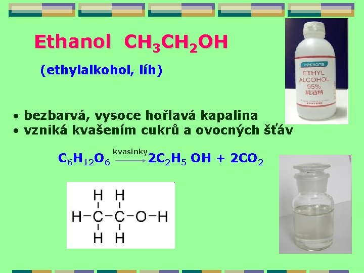 Ethanol CH 3 CH 2 OH (ethylalkohol, líh) • bezbarvá, vysoce hořlavá kapalina •