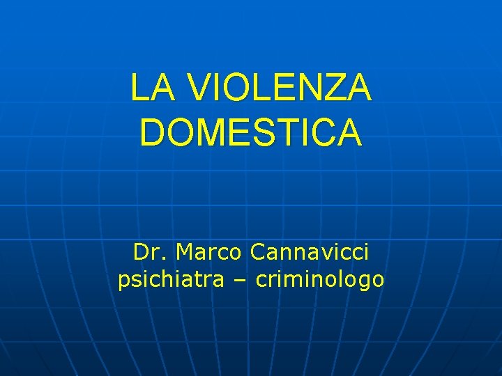 LA VIOLENZA DOMESTICA Dr. Marco Cannavicci psichiatra – criminologo LA VIOLENZA DOMESTICA Dr. Marco Cannavicci psichiatra – criminologo
