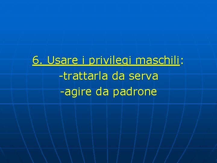 6. Usare i privilegi maschili: -trattarla da serva -agire da padrone 6. Usare i privilegi maschili: -trattarla da serva -agire da padrone
