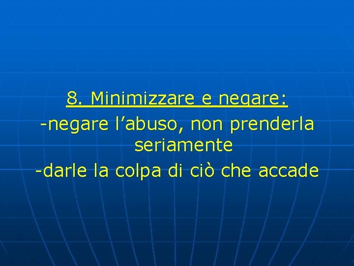 8. Minimizzare e negare: -negare l’abuso, non prenderla seriamente -darle la colpa di ciò 8. Minimizzare e negare: -negare l’abuso, non prenderla seriamente -darle la colpa di ciò