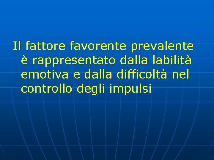 Il fattore favorente prevalente è rappresentato dalla labilità emotiva e dalla difficoltà nel controllo Il fattore favorente prevalente è rappresentato dalla labilità emotiva e dalla difficoltà nel controllo