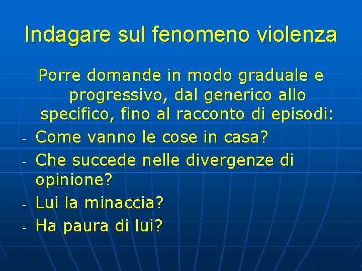 Indagare sul fenomeno violenza - - Porre domande in modo graduale e progressivo, dal Indagare sul fenomeno violenza - - Porre domande in modo graduale e progressivo, dal