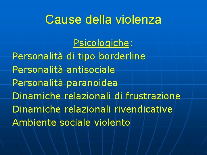 Cause della violenza Psicologiche: Personalità di tipo borderline Personalità antisociale Personalità paranoidea Dinamiche relazionali Cause della violenza Psicologiche: Personalità di tipo borderline Personalità antisociale Personalità paranoidea Dinamiche relazionali