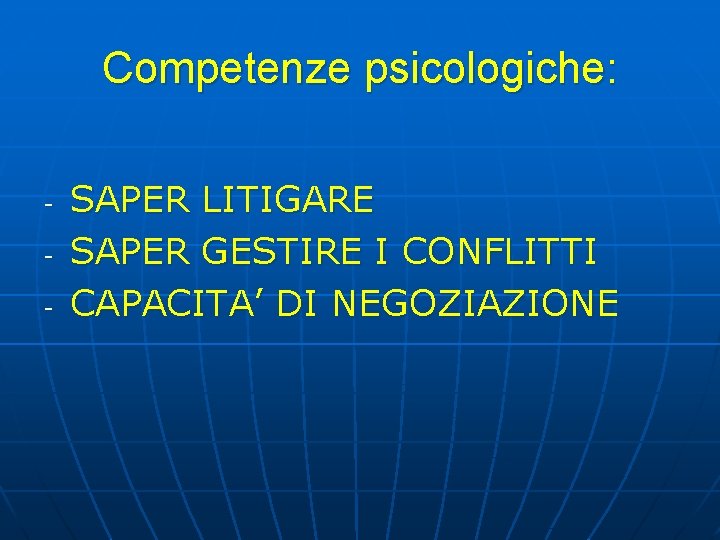 Competenze psicologiche: - SAPER LITIGARE SAPER GESTIRE I CONFLITTI CAPACITA’ DI NEGOZIAZIONE Competenze psicologiche: - SAPER LITIGARE SAPER GESTIRE I CONFLITTI CAPACITA’ DI NEGOZIAZIONE