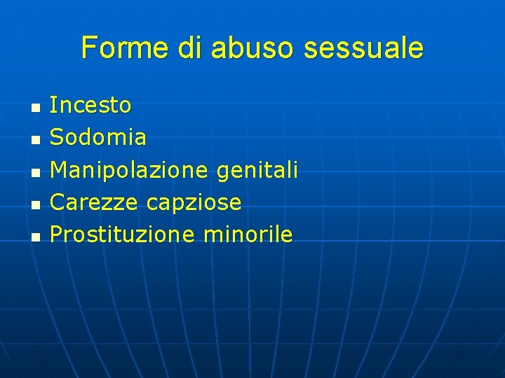 Forme di abuso sessuale n n n Incesto Sodomia Manipolazione genitali Carezze capziose Prostituzione Forme di abuso sessuale n n n Incesto Sodomia Manipolazione genitali Carezze capziose Prostituzione