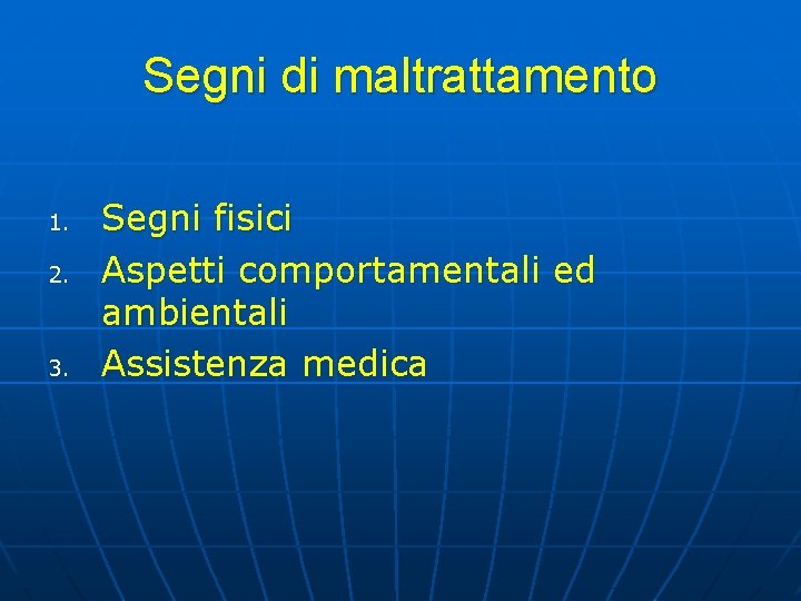 Segni di maltrattamento 1. 2. 3. Segni fisici Aspetti comportamentali ed ambientali Assistenza medica Segni di maltrattamento 1. 2. 3. Segni fisici Aspetti comportamentali ed ambientali Assistenza medica