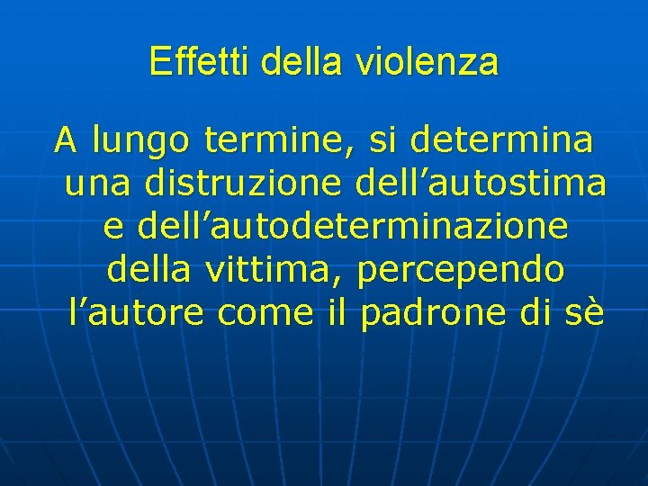 Effetti della violenza A lungo termine, si determina una distruzione dell’autostima e dell’autodeterminazione della Effetti della violenza A lungo termine, si determina una distruzione dell’autostima e dell’autodeterminazione della