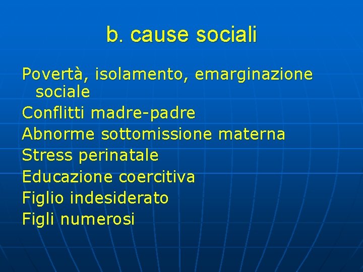 b. cause sociali Povertà, isolamento, emarginazione sociale Conflitti madre-padre Abnorme sottomissione materna Stress perinatale b. cause sociali Povertà, isolamento, emarginazione sociale Conflitti madre-padre Abnorme sottomissione materna Stress perinatale
