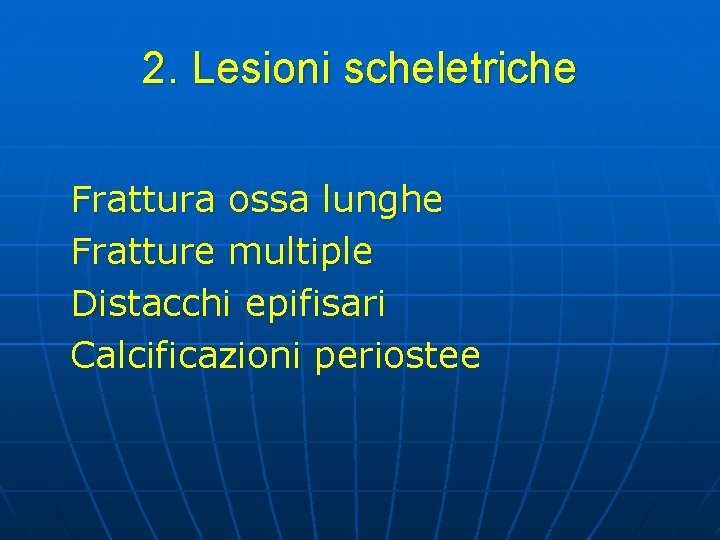 2. Lesioni scheletriche Frattura ossa lunghe Fratture multiple Distacchi epifisari Calcificazioni periostee 2. Lesioni scheletriche Frattura ossa lunghe Fratture multiple Distacchi epifisari Calcificazioni periostee