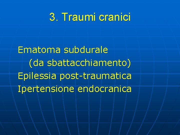 3. Traumi cranici Ematoma subdurale (da sbattacchiamento) Epilessia post-traumatica Ipertensione endocranica 3. Traumi cranici Ematoma subdurale (da sbattacchiamento) Epilessia post-traumatica Ipertensione endocranica
