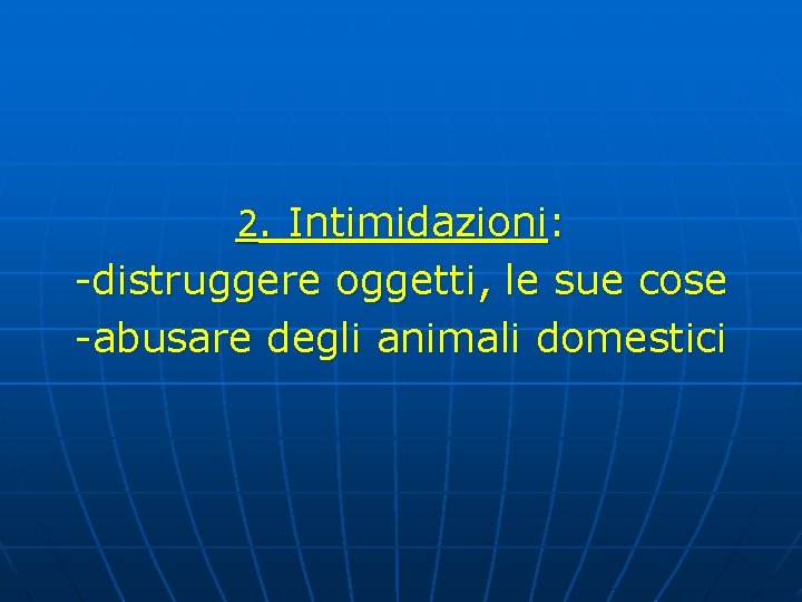 2. Intimidazioni: -distruggere oggetti, le sue cose -abusare degli animali domestici 2. Intimidazioni: -distruggere oggetti, le sue cose -abusare degli animali domestici