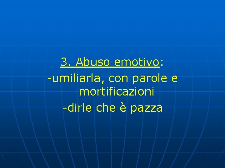 3. Abuso emotivo: -umiliarla, con parole e mortificazioni -dirle che è pazza 3. Abuso emotivo: -umiliarla, con parole e mortificazioni -dirle che è pazza