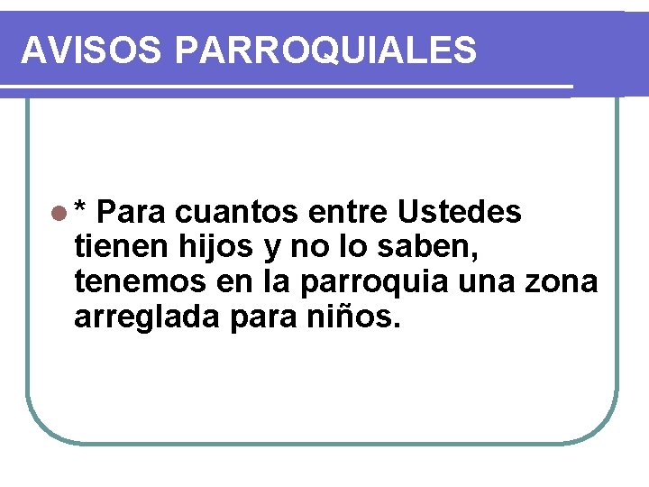 AVISOS PARROQUIALES l* Para cuantos entre Ustedes tienen hijos y no lo saben, tenemos