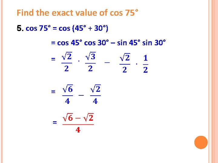 Find the exact value of cos 75° 5. cos 75° = cos (45° +