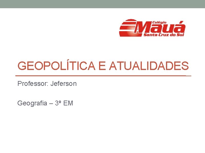 GEOPOLÍTICA E ATUALIDADES Professor: Jeferson Geografia – 3º EM 