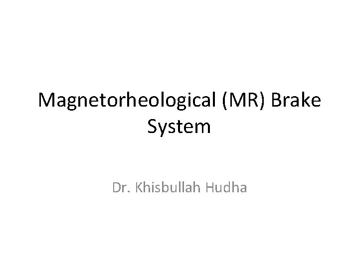 Magnetorheological (MR) Brake System Dr. Khisbullah Hudha 