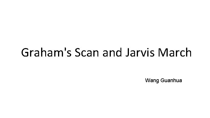 Graham's Scan and Jarvis March Wang Guanhua 