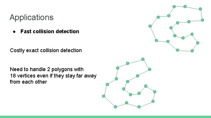 Applications ● Fast collision detection Costly exact collision detection Need to handle 2 polygons