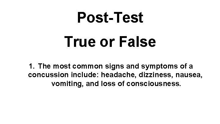 Post-Test True or False 1. The most common signs and symptoms of a concussion