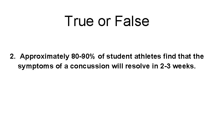 True or False 2. Approximately 80 -90% of student athletes find that the symptoms