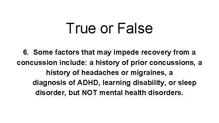 True or False 6. Some factors that may impede recovery from a concussion include: