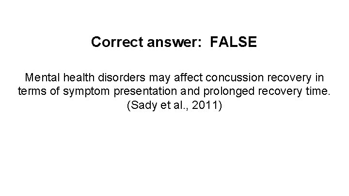 Correct answer: FALSE Mental health disorders may affect concussion recovery in terms of symptom