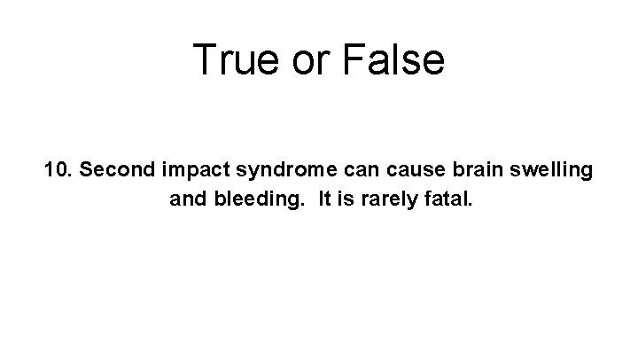 True or False 10. Second impact syndrome can cause brain swelling and bleeding. It
