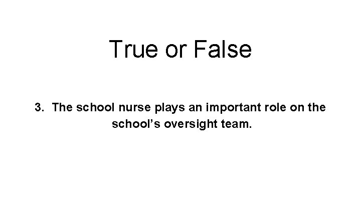 True or False 3. The school nurse plays an important role on the school’s