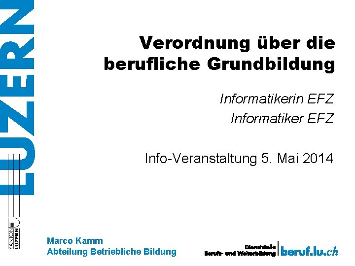 Verordnung über die berufliche Grundbildung Informatikerin EFZ Informatiker EFZ Info-Veranstaltung 5. Mai 2014 Marco