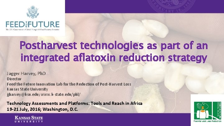 Postharvest technologies as part of an integrated aflatoxin reduction strategy Jagger Harvey, Ph. D