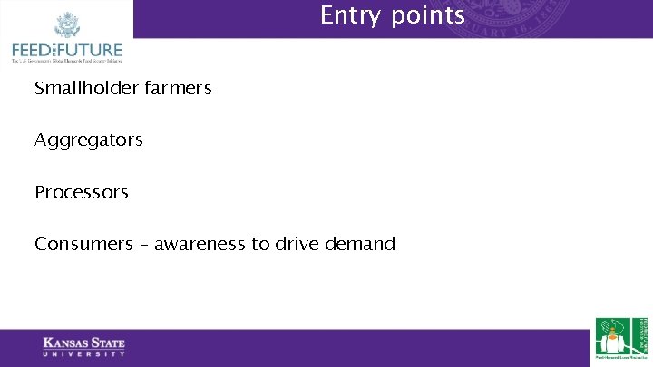 Entry points Smallholder farmers Aggregators Processors Consumers – awareness to drive demand 