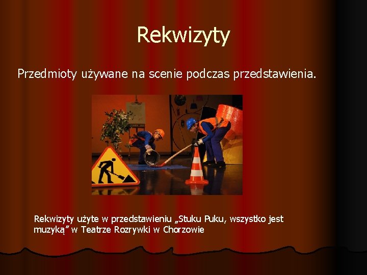 Rekwizyty Przedmioty używane na scenie podczas przedstawienia. Rekwizyty użyte w przedstawieniu „Stuku Puku, wszystko