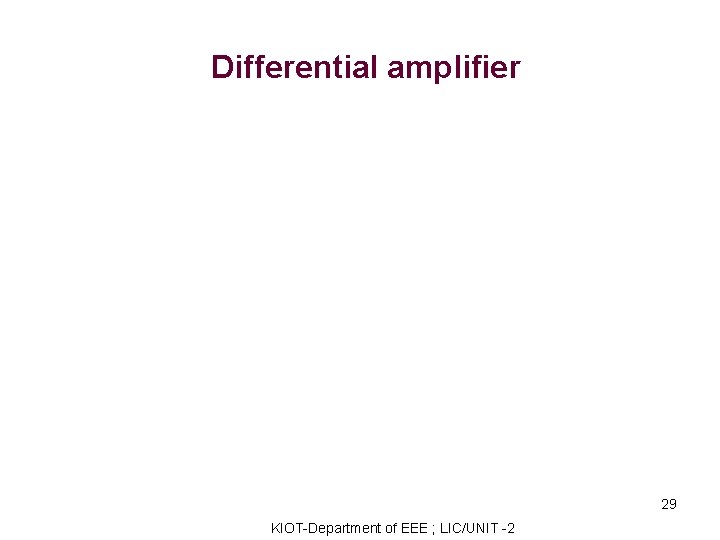 Differential amplifier 29 KIOT-Department of EEE ; LIC/UNIT -2 