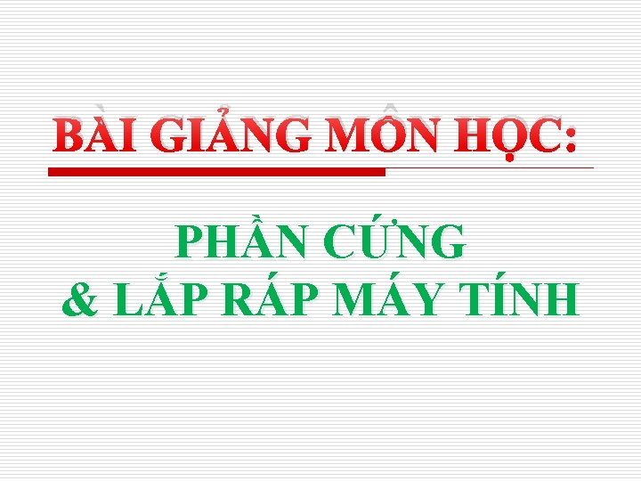 BÀI GIẢNG MÔN HỌC: PHẦN CỨNG & LẮP RÁP MÁY TÍNH 