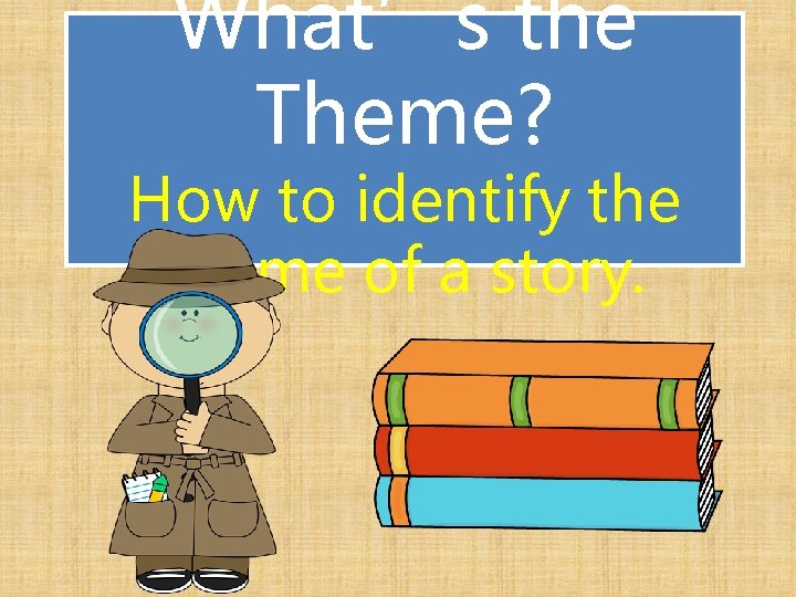 What’s the Theme? How to identify theme of a story. 