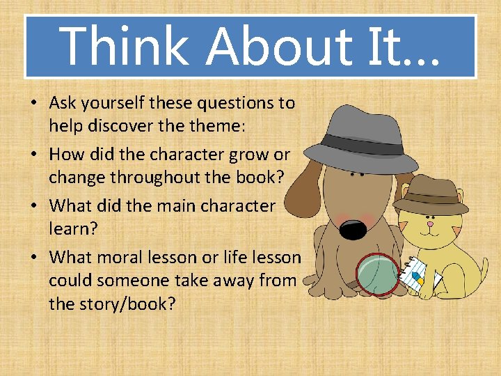 Think About It… • Ask yourself these questions to help discover theme: • How