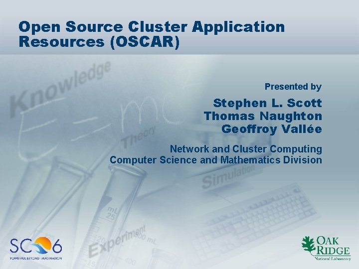 Open Source Cluster Application Resources (OSCAR) Presented by Stephen L. Scott Thomas Naughton Geoffroy