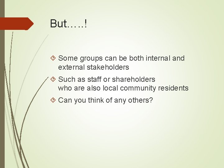 But…. . ! Some groups can be both internal and external stakeholders Such as