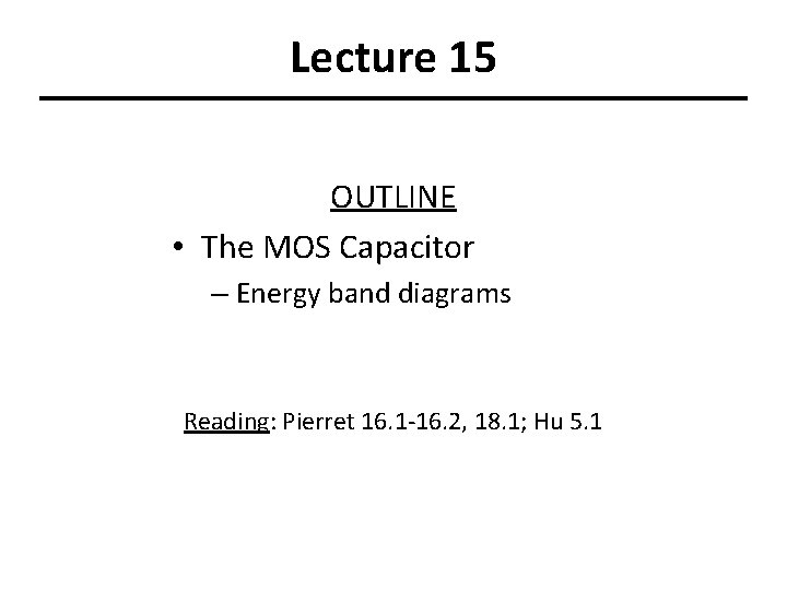 Lecture 15 OUTLINE • The MOS Capacitor – Energy band diagrams Reading: Pierret 16.