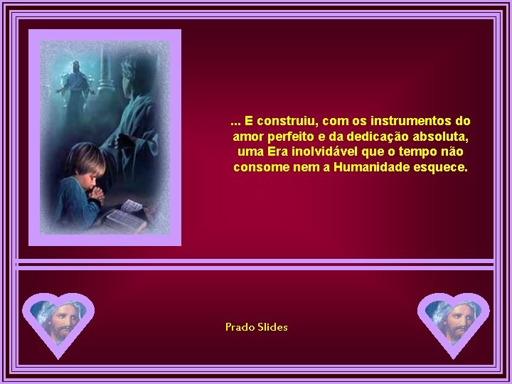 . . . E construiu, com os instrumentos do amor perfeito e da dedicação