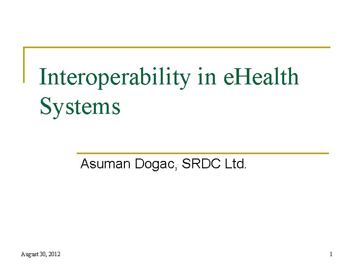Interoperability in e. Health Systems Asuman Dogac, SRDC Ltd. August 30, 2012 1 