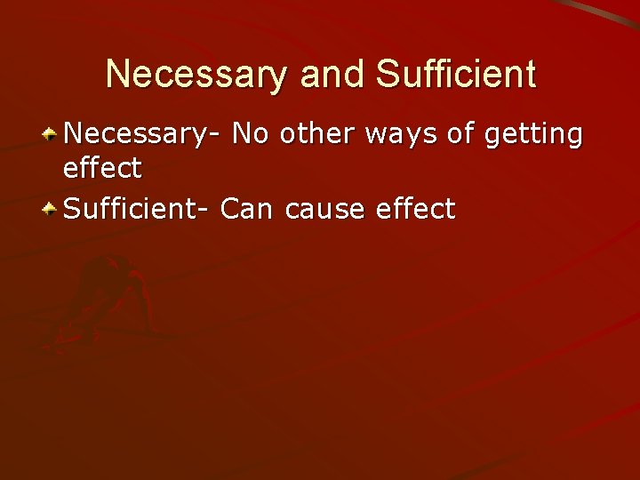 Necessary and Sufficient Necessary- No other ways of getting effect Sufficient- Can cause effect