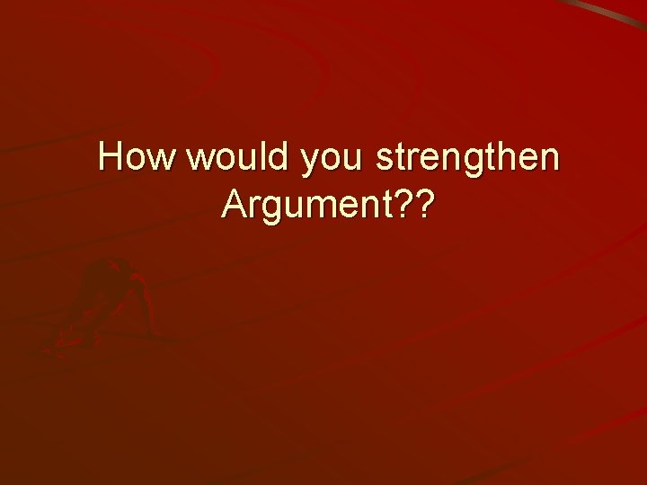 How would you strengthen Argument? ? 