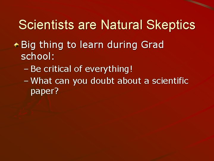 Scientists are Natural Skeptics Big thing to learn during Grad school: – Be critical