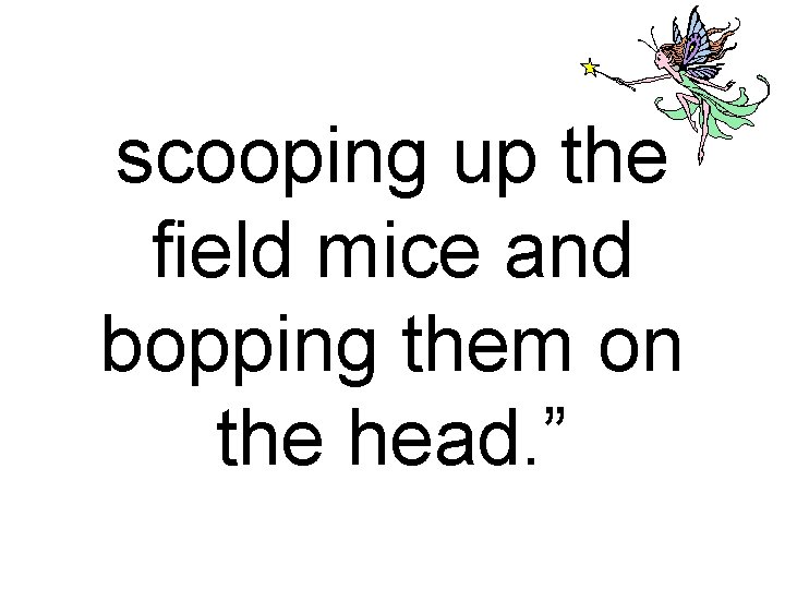 scooping up the field mice and bopping them on the head. ” 
