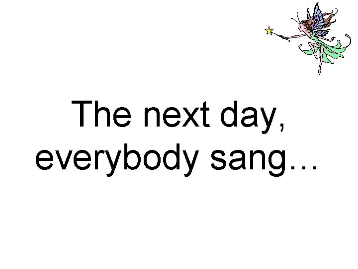 The next day, everybody sang… 