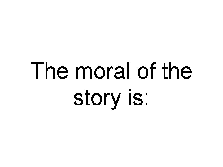 The moral of the story is: 